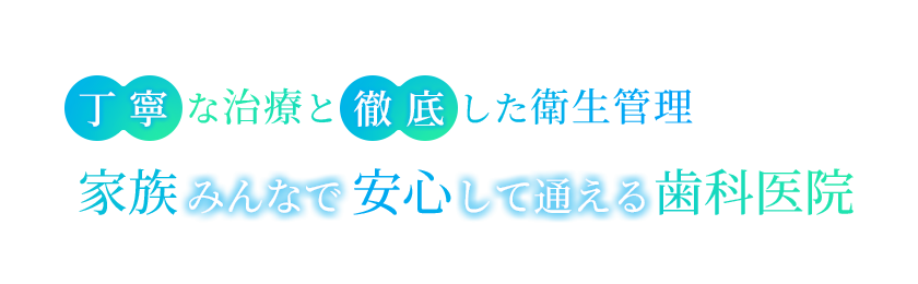 先進的な治療と徹底した衛生管理家族みんなで安心して通える歯科医院